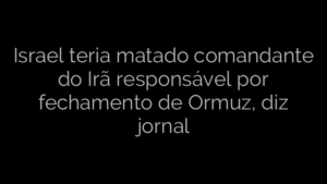 ​Israel teria matado comandante do Irã responsável por fechamento de Ormuz, diz jornal 